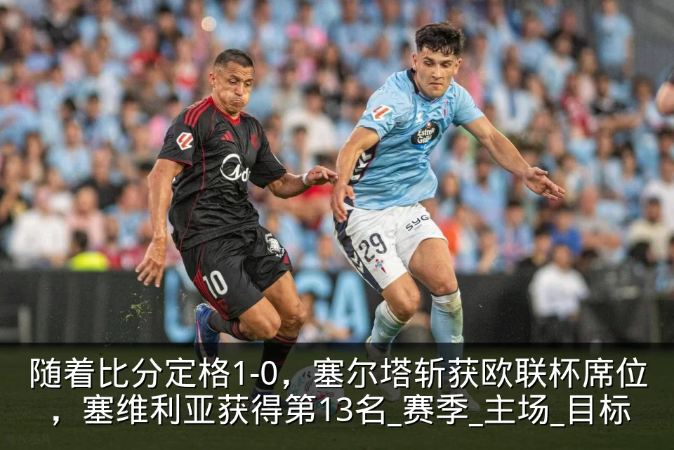 随着比分定格1-0,塞尔塔斩获欧联杯席位,塞维利亚获得第13名_赛季_主场_目标